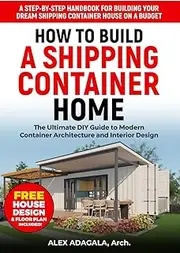 How to Build a Shipping Container Home: The Ultimate DIY Guide to Modern Container Architecture and Interior Design | A Step-by-Step Handbook for ... Dream Shipping Container House on a Budget