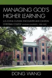 Managing God's Higher Learning: U.S.-China Cultural Encounter and Canton Christi