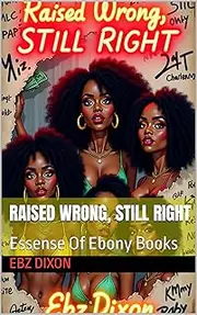 Raised Wrong, STILL Right: Essense Of Ebony Books