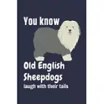 YOU KNOW OLD ENGLISH SHEEPDOGS LAUGH WITH THEIR TAILS: FOR OLD ENGLISH SHEEPDOG FANS