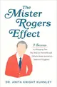 The Mister Rogers Effect ― 7 Secrets to Bringing Out the Best in Yourself and Others from America's Beloved Neighbor