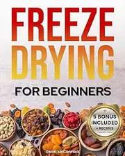 Freeze-Drying for Beginners: [FROM A TO Z] Unlock the Secrets of Simple Long-Term Food Storage. Save Money, Reduce Waste & Enjoy Delicious Food From Your Survival Pantry