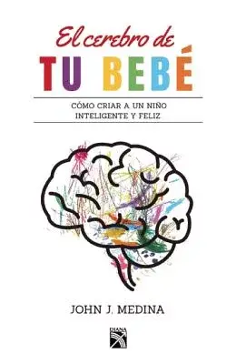 El cerebro de tu bebé / Brain Rules for Baby: Como Criar a Un Nino Inteligente Y Feliz De Cero a Cinco / How to Raise a Smart an