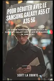 Pour Débuter Avec Le Samsung Galaxy A55 Et A35 5g: Le Guide Incroyablement Facile Du Samsung Galaxy A55 Et A35 Et D'android 14, One Ui 6.1