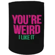 Alcohol Stubby Holder - Youre Weird I Like It - Funny Novelty Birthday Gift Joke Beer Can Bottle