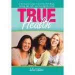 TRUE HEALTH: A WOMAN’S GUIDE TO LOVING HER BODY, LOVING HER LIFE, AND LOVING HER GOD