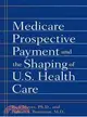 Medicare Prospective Payment And the Shaping of U.S. Health Care