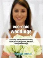 Eco chic Weddings: Simple Tips to Plan an Environmentally Friendly, Socially Responsible, Affordable and Stylish Celebration