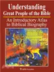 Understanding Great People of the Bible ― An Introduction Atlas to Biblical Biography