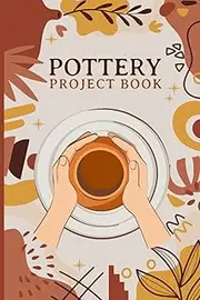 Pottery Project Book: Pottery Log Book, Gift for Pottery lovers, 120 Project Pages to Record Your Ceramic Work, Project Technique Tracker, Keep Additional Notes