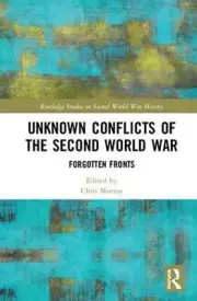 Unknown Conflicts of the Second World War: Forgotten Fronts by Chris Murray (Eng
