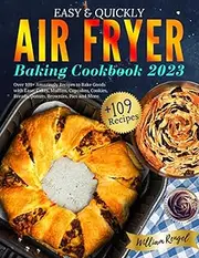 Easy & Quickly Air Fryer Baking Cookbook 2023: Over 109+ Amazingly Recipes to Bake Goods with Ease: Cakes, Muffins, Cupcakes, Cookies, Breads, Donuts, Brownies, Pies and More.