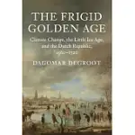 THE FRIGID GOLDEN AGE: CLIMATE CHANGE, THE LITTLE ICE AGE, AND THE DUTCH REPUBLIC, 1560-1720