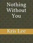 Nothing Without You by Kris Lee Paperback Book