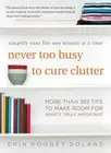Never Too Busy to Cure Clutter: Simplify Your Life One Minute at a Time: New