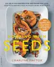 Cooking with Seeds: 100 Delicious Recipes for the Foods You Love, Made with Nature's Most Nutrient-Dense Ingredients