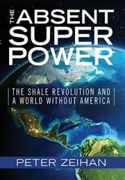 THE ABSENT SUPERPOWER: THE SHALE REVOLUTION AND A WORLD By Peter Zeihan **NEW**