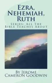 Ezra, Nehemiah, Ruth: All The Bible Teaches About by Jerome Cameron Goodwin (Eng