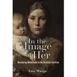 IN THE IMAGE OF HER: RECOVERING MOTHERHOOD IN THE CHRISTIAN TRADITION