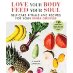 LOVE YOUR BODY FEED YOUR SOUL: SELF-CARE RITUALS AND RECIPES FOR YOUR INNER GODDESS