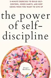 The Power of Self-Discipline: 5-Minute Exercises to Build Self-Control, Good Habits, and Keep Going When You Want to Give Up