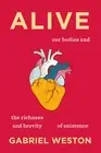 Alive : Our Bodies and the Richness and Brevity of Existence by Gabriel