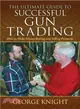 Ultimate Guide to Successful Gun Trading ― How to Make Money Buying and Selling Firearms