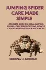 Jumping Spider Care Made Simple: Complete Guide on Regal Jumping Spiders; Care S