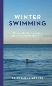 Winter Swimming: The Nordic Way Towards a Healthier and Happier Life by Søberg