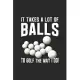 It Takes A Lot Of Balls To Golf The Way I Do: Lined Journal, Diary Or Notebook For Golf Lover 120 Story Paper Pages. 6 in x 9 in Cover.