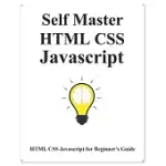 SELF MASTER HTML CSS JAVASCRIPT: HTML CSS JAVASCRIPT BEGINNER GUIDE