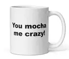 You Mocha Me Crazy! Funny Coffee Mug Cute Gift Friend Mom Dad