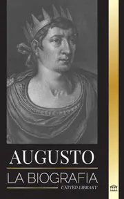 Augusto: La biografa del primer emperador de Roma; lucha, gobierno y guerra - United Library