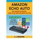 Amazon Echo Auto - The Complete User Guide - Learn to Use Your Echo Auto Like A Pro: Alexa Skills and Features for Echo Auto