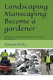 Landscaping Manscaping: Become a gardener: Transformative mid-life experiences as a landscaper
