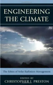 ENGINEERING THE CLIMATE: THE ETHICS OF SOLAR RADIATION By Christopher J. Preston