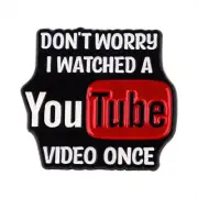 YouTube Don't Worry I Watched a YouTube Video Once Metal & Enamel Pin Free Post
