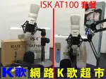 網路K歌超市】ISK AT100 電容麥克風+  麥克風架 套餐自由選 RC語音 網路K歌