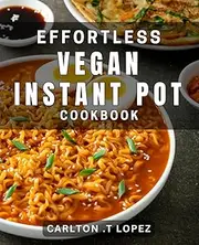 Effortless Vegan Instant Pot Cookbook: Satisfy Your Cravings with Simple & Tasty Vegan Instant Pot Recipes