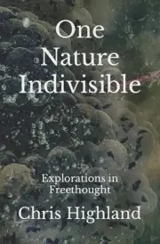 One Nature Indivisible: Explorations in Freethought by Chris Highland (English)