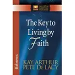 THE KEY TO LIVING BY FAITH: HEBREWS