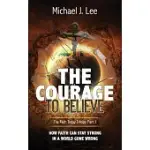 THE COURAGE TO BELIEVE: HOW FAITH CAN STAY STRONG IN A WORLD GONE WRONG