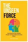 The Unseen Force: Harnessing the Hidden Power Of Your Subconscious Mind by Allan