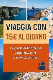 Viaggia con 15€ al giorno: La guida definitiva per viaggi low cost e avventure smart: Strategie, trucchi e consigli pratici per viaggiare spendendo poco ... Low Cost Vol. 1) (Italian Edition)