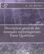 Description gnrale des monnaies mrovingiennes Tome Quatrime by M. Le Vicomte de