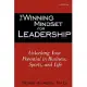 The Winning Mindset for Leadership: Unlocking Your Potential in Business, Sports, and Life