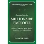 BECOMING THE MILLIONAIRE EMPLOYEE: HOW TO BECOME RICH WHILE WORKING FOR A PAYCHECK