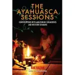 THE AYAHUASCA SESSIONS: CONVERSATIONS WITH AMAZONIAN CURANDEROS AND WESTERN SHAMANS