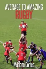 Average To AMAZING Rugby: A complete guide to getting better results by Mariana