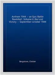 Arnhem 1944 -- an Epic Battle Revisited : Volume Ii: the Lost Victory -- Sept...